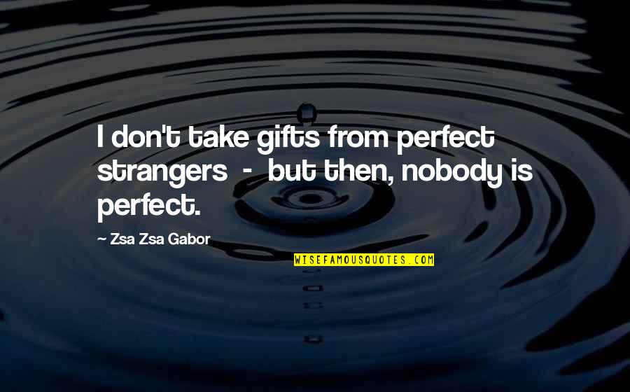 Orkan Okkar Quotes By Zsa Zsa Gabor: I don't take gifts from perfect strangers -