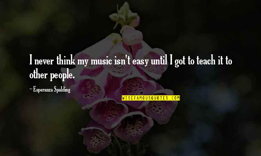 Orkan Telhan Quotes By Esperanza Spalding: I never think my music isn't easy until Orkan Telhan Quotes By Esperanza Spalding: I never think my music isn't easy until