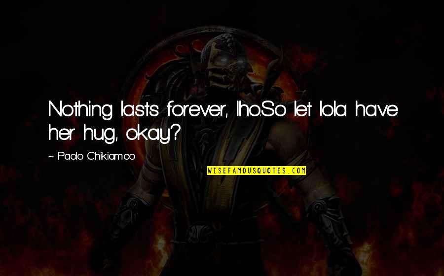 Orkisz Vodka Quotes By Paolo Chikiamco: Nothing lasts forever, Iho.So let lola have her