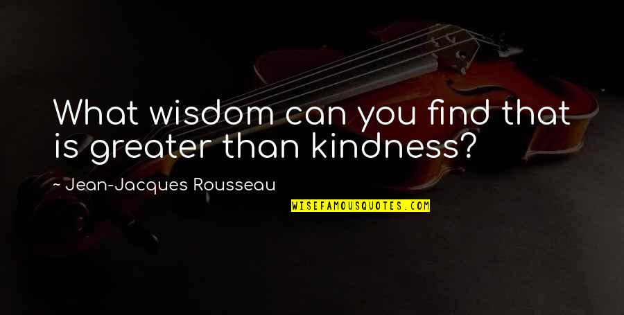 Orkneys Information Quotes By Jean-Jacques Rousseau: What wisdom can you find that is greater Orkneys Information Quotes By Jean-Jacques Rousseau: What wisdom can you find that is greater