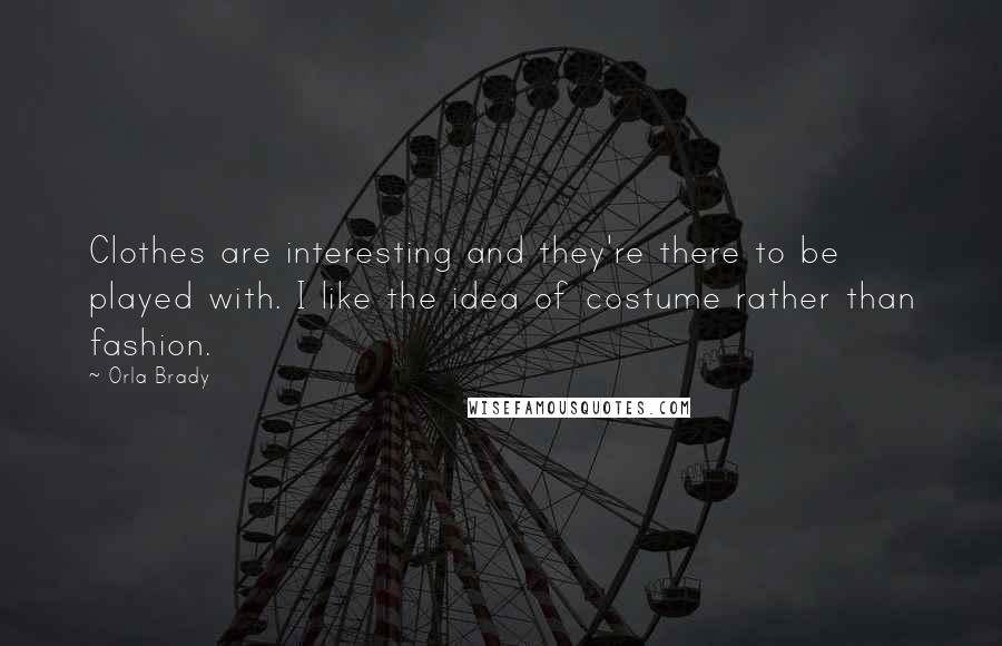 Orla Brady quotes: Clothes are interesting and they're there to be played with. I like the idea of costume rather than fashion. Orla Brady quotes: Clothes are interesting and they're there to be played with. I like the idea of costume rather than fashion.