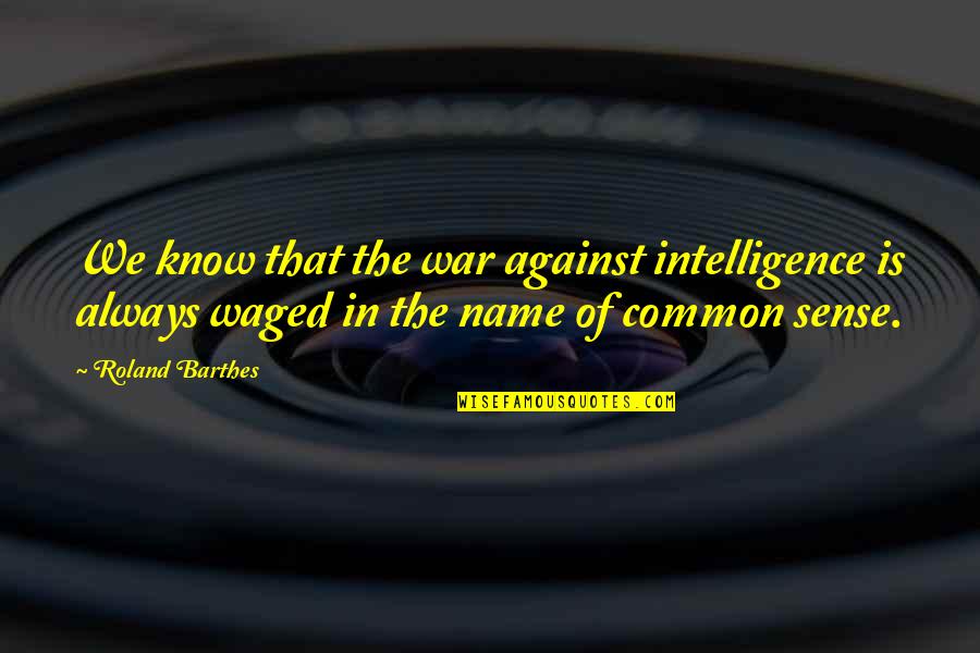 Orla Quotes By Roland Barthes: We know that the war against intelligence is Orla Quotes By Roland Barthes: We know that the war against intelligence is