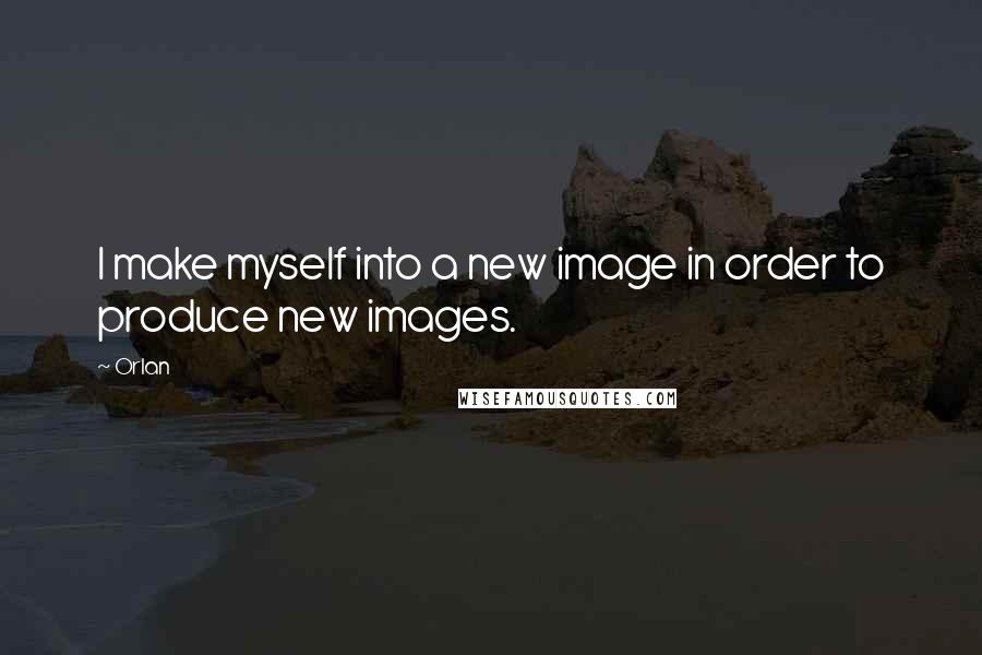 Orlan quotes: I make myself into a new image in order to produce new images.