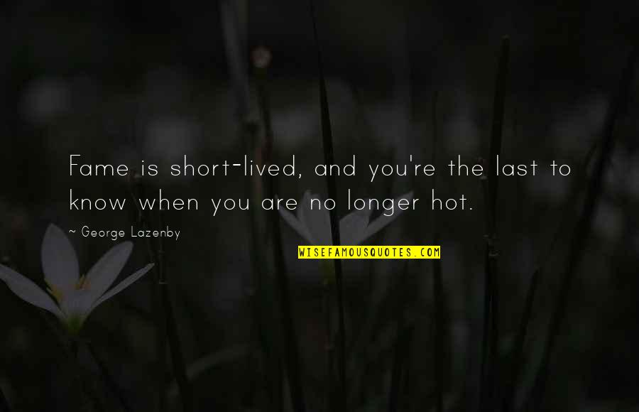 Orland Bishop Quotes By George Lazenby: Fame is short-lived, and you're the last to
