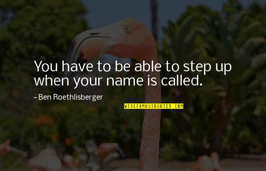 Orlandino Greco Quotes By Ben Roethlisberger: You have to be able to step up Orlandino Greco Quotes By Ben Roethlisberger: You have to be able to step up