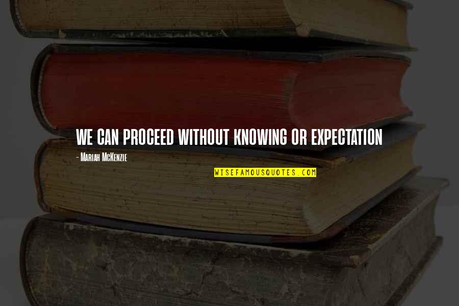 Orlandito Cristobal Quotes By Mariah McKenzie: we can proceed without knowing or expectation Orlandito Cristobal Quotes By Mariah McKenzie: we can proceed without knowing or expectation