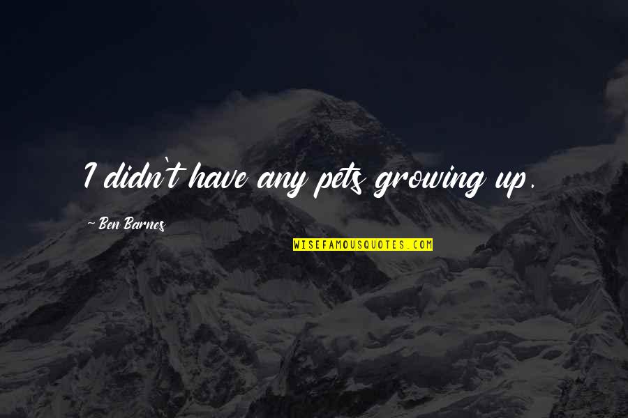 Orlandito Rosario Maldonado Quotes By Ben Barnes: I didn't have any pets growing up.