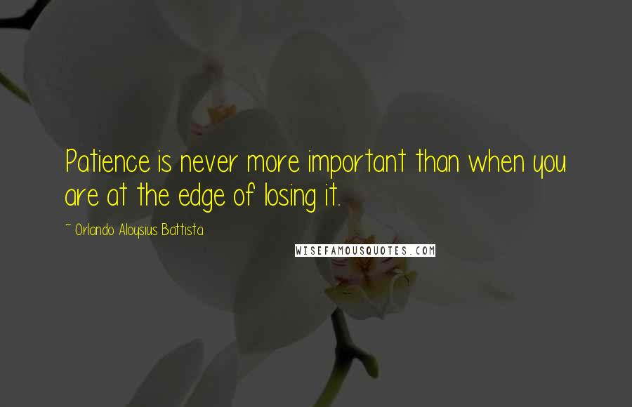 Orlando Aloysius Battista quotes: Patience is never more important than when you are at the edge of losing it.