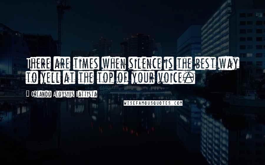 Orlando Aloysius Battista quotes: There are times when silence is the best way to yell at the top of your voice.