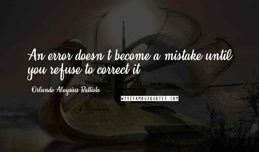 Orlando Aloysius Battista quotes: An error doesn't become a mistake until you refuse to correct it.