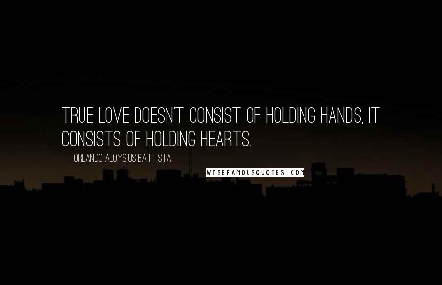 Orlando Aloysius Battista quotes: True love doesn't consist of holding hands, it consists of holding hearts.