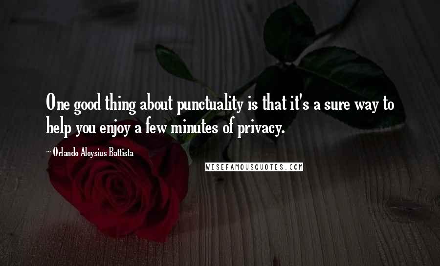 Orlando Aloysius Battista quotes: One good thing about punctuality is that it's a sure way to help you enjoy a few minutes of privacy.