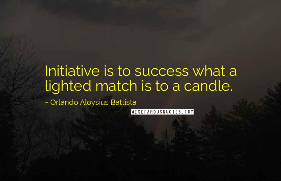 Orlando Aloysius Battista quotes: Initiative is to success what a lighted match is to a candle.
