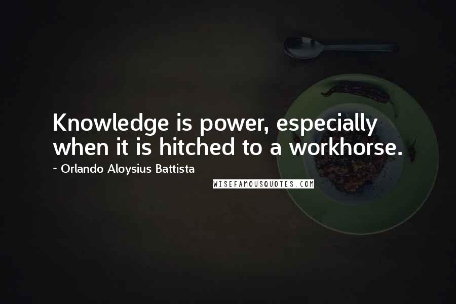 Orlando Aloysius Battista quotes: Knowledge is power, especially when it is hitched to a workhorse.