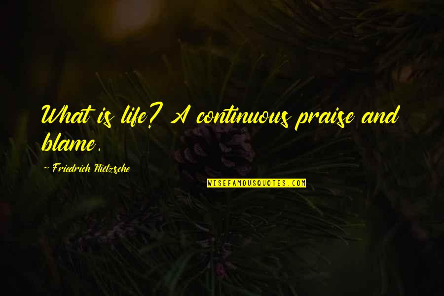 Orlando And Ganymede Quotes By Friedrich Nietzsche: What is life? A continuous praise and blame.