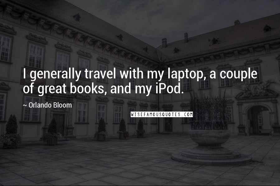 Orlando Bloom quotes: I generally travel with my laptop, a couple of great books, and my iPod.