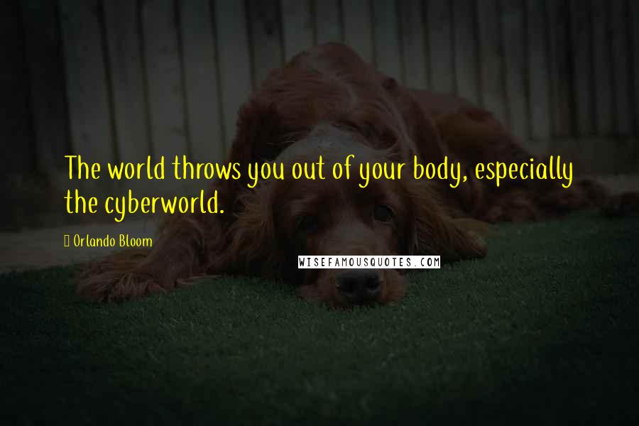 Orlando Bloom quotes: The world throws you out of your body, especially the cyberworld.