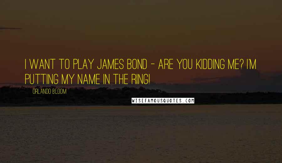Orlando Bloom quotes: I want to play James Bond - are you kidding me? I'm putting my name in the ring!
