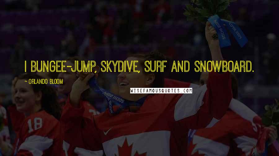 Orlando Bloom quotes: I bungee-jump, skydive, surf and snowboard.