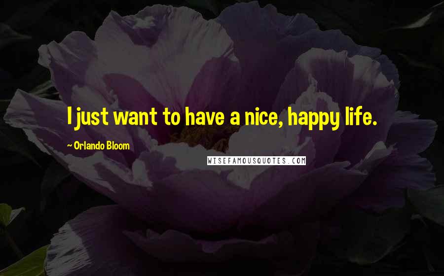 Orlando Bloom quotes: I just want to have a nice, happy life.