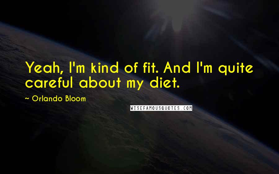 Orlando Bloom quotes: Yeah, I'm kind of fit. And I'm quite careful about my diet.