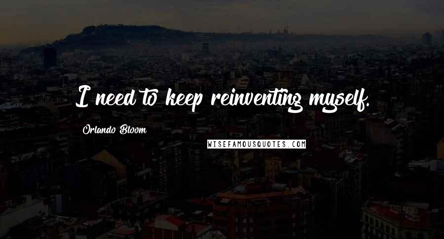 Orlando Bloom quotes: I need to keep reinventing myself.