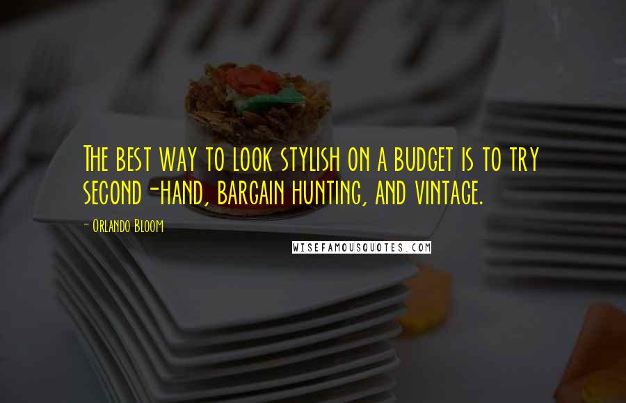 Orlando Bloom quotes: The best way to look stylish on a budget is to try second-hand, bargain hunting, and vintage.
