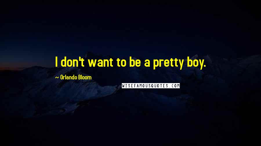 Orlando Bloom quotes: I don't want to be a pretty boy.