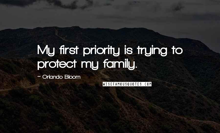 Orlando Bloom quotes: My first priority is trying to protect my family.