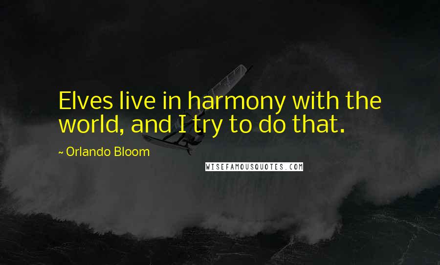 Orlando Bloom quotes: Elves live in harmony with the world, and I try to do that.