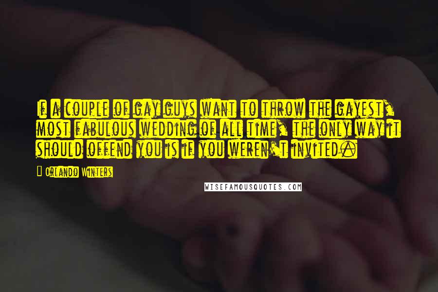 Orlando Winters quotes: If a couple of gay guys want to throw the gayest, most fabulous wedding of all time, the only way it should offend you is if you weren't invited.