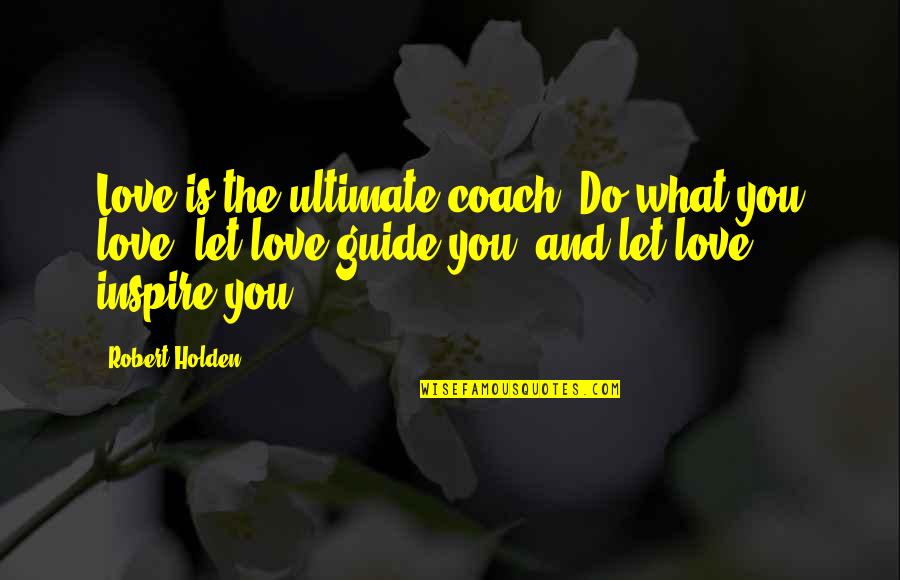 Orlant Quotes By Robert Holden: Love is the ultimate coach. Do what you