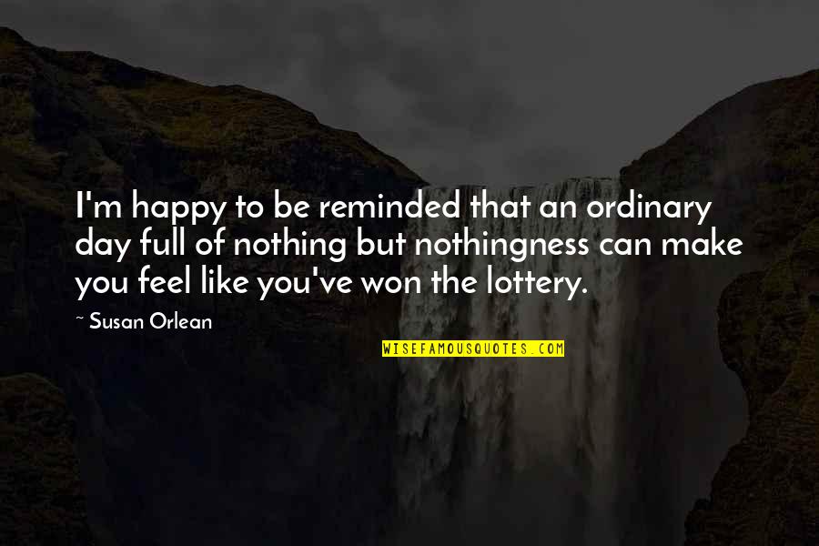 Orlean Quotes By Susan Orlean: I'm happy to be reminded that an ordinary
