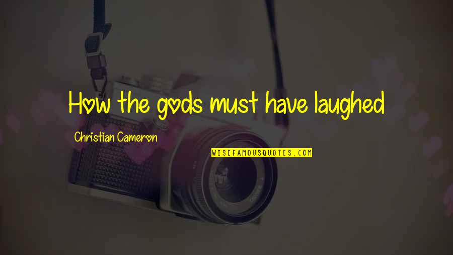 Orleans Sheriff Quotes By Christian Cameron: How the gods must have laughed Orleans Sheriff Quotes By Christian Cameron: How the gods must have laughed