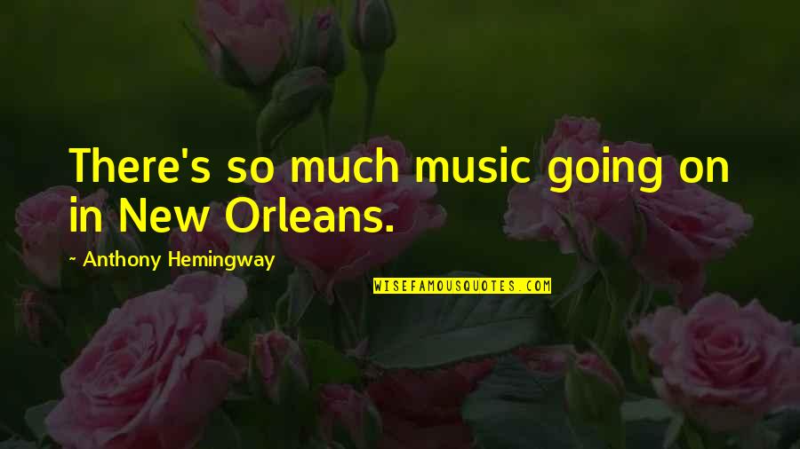 Orleans's Quotes By Anthony Hemingway: There's so much music going on in New Orleans's Quotes By Anthony Hemingway: There's so much music going on in New