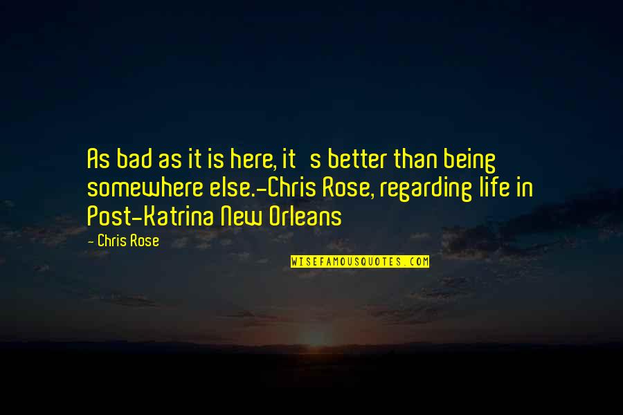 Orleans's Quotes By Chris Rose: As bad as it is here, it's better Orleans's Quotes By Chris Rose: As bad as it is here, it's better