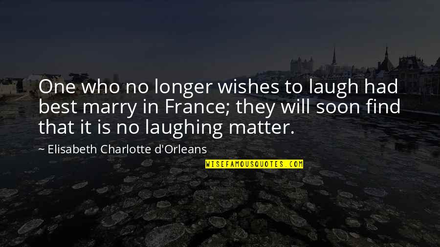 Orleans's Quotes By Elisabeth Charlotte D'Orleans: One who no longer wishes to laugh had Orleans's Quotes By Elisabeth Charlotte D'Orleans: One who no longer wishes to laugh had