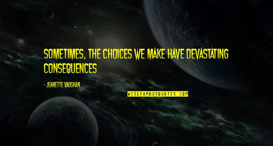 Orleans's Quotes By Jeanette Vaughan: Sometimes, the choices we make have devastating consequences Orleans's Quotes By Jeanette Vaughan: Sometimes, the choices we make have devastating consequences
