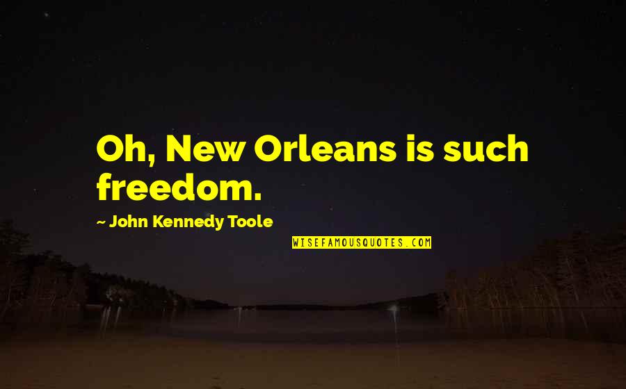 Orleans's Quotes By John Kennedy Toole: Oh, New Orleans is such freedom. Orleans's Quotes By John Kennedy Toole: Oh, New Orleans is such freedom.