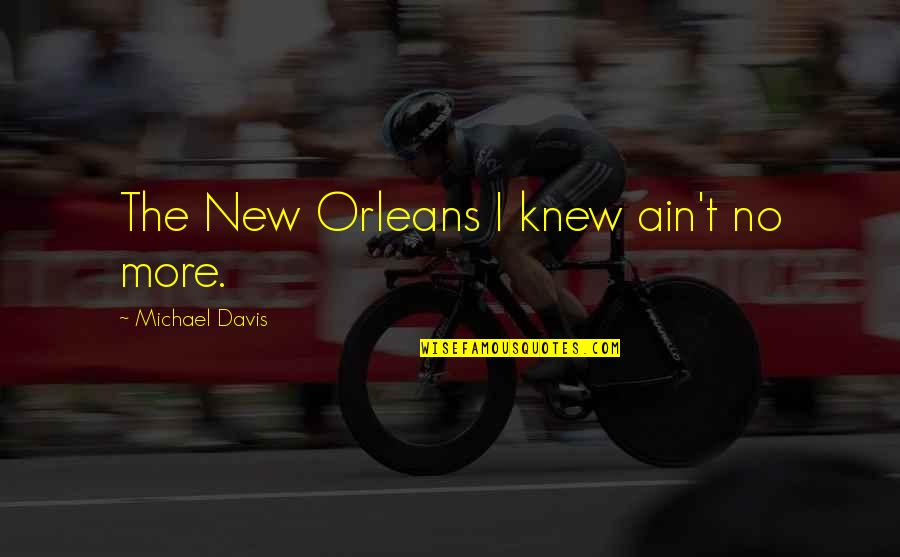 Orleans's Quotes By Michael Davis: The New Orleans I knew ain't no more. Orleans's Quotes By Michael Davis: The New Orleans I knew ain't no more.