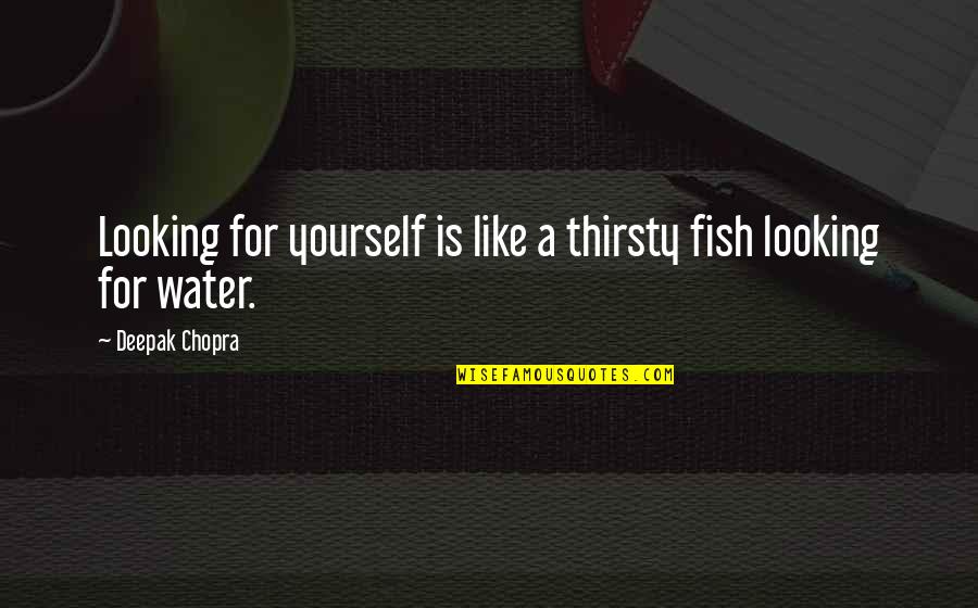Orlich Dori Quotes By Deepak Chopra: Looking for yourself is like a thirsty fish Orlich Dori Quotes By Deepak Chopra: Looking for yourself is like a thirsty fish