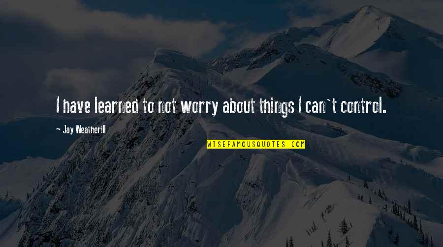 Orlicz Spaces Quotes By Jay Weatherill: I have learned to not worry about things