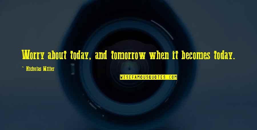 Orlikoff Stout Quotes By Nicholas Miller: Worry about today, and tomorrow when it becomes Orlikoff Stout Quotes By Nicholas Miller: Worry about today, and tomorrow when it becomes