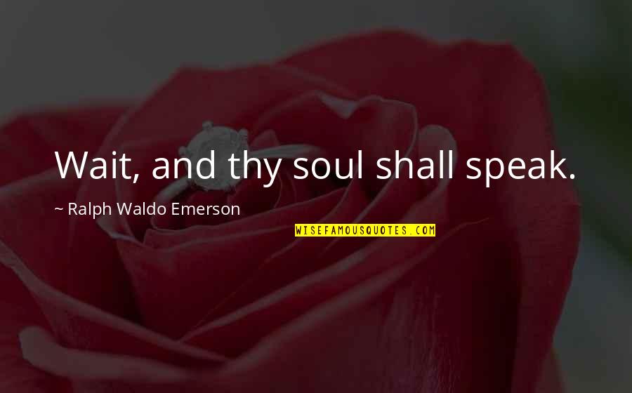 Orline Kindt Quotes By Ralph Waldo Emerson: Wait, and thy soul shall speak. Orline Kindt Quotes By Ralph Waldo Emerson: Wait, and thy soul shall speak.