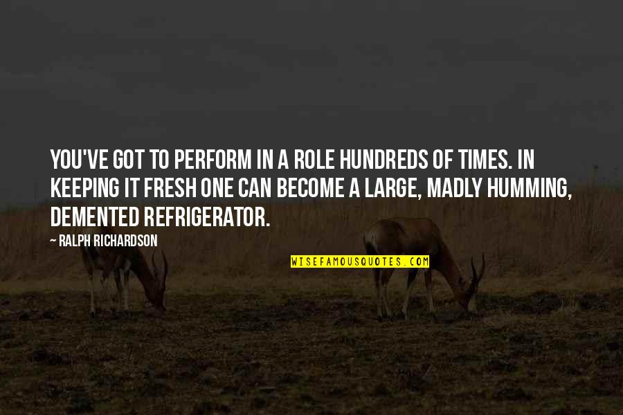 Orling Interiors Quotes By Ralph Richardson: You've got to perform in a role hundreds Orling Interiors Quotes By Ralph Richardson: You've got to perform in a role hundreds
