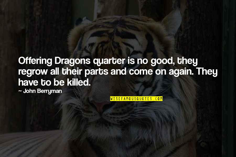 Orlinski Josef Quotes By John Berryman: Offering Dragons quarter is no good, they regrow