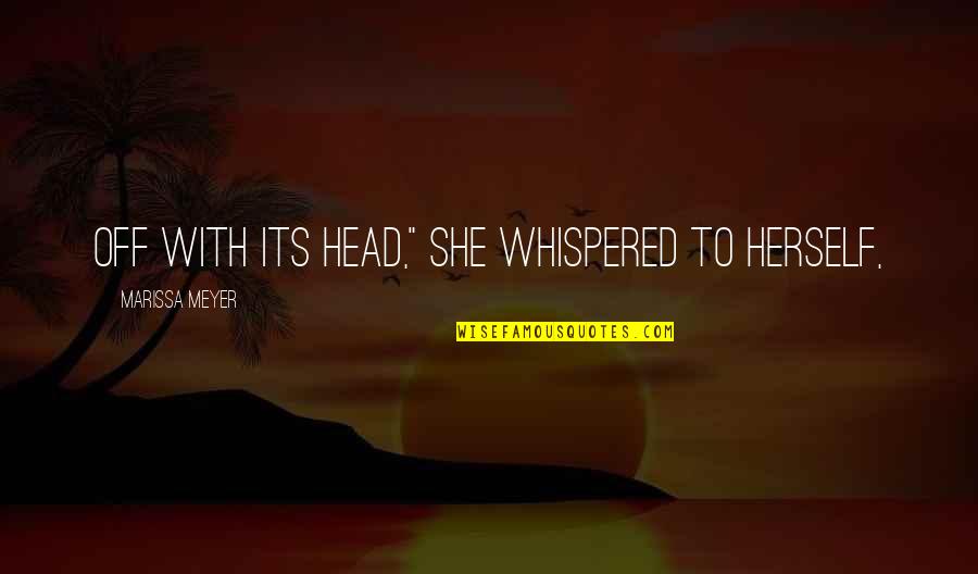 Orloff Lowenbach Quotes By Marissa Meyer: Off with its head," she whispered to herself,