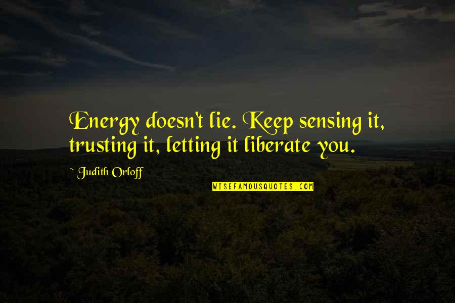 Orloff Quotes By Judith Orloff: Energy doesn't lie. Keep sensing it, trusting it,