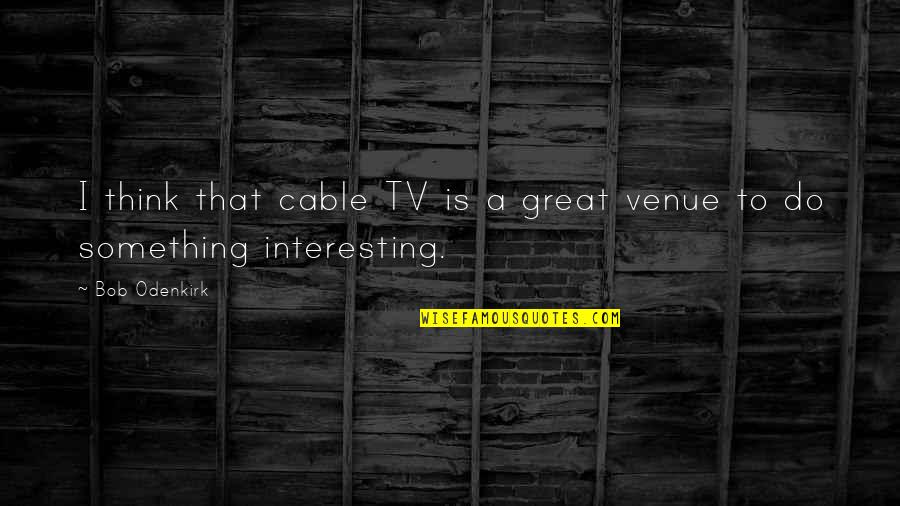 Orlov Diamond Quotes By Bob Odenkirk: I think that cable TV is a great