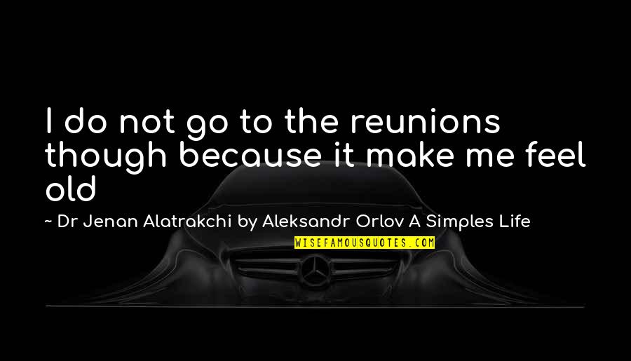 Orlov Quotes By Dr Jenan Alatrakchi By Aleksandr Orlov A Simples Life: I do not go to the reunions though